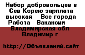 Набор добровольцев в Сев.Корею.зарплата высокая. - Все города Работа » Вакансии   . Владимирская обл.,Владимир г.